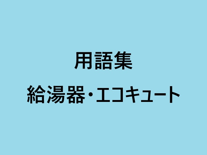 給湯器・エコキュート関連の用語集④