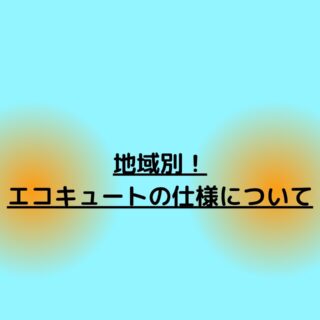 地域別！エコキュートの仕様