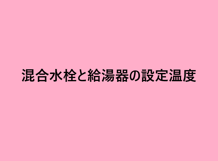 混合水栓と給湯器の設定温度