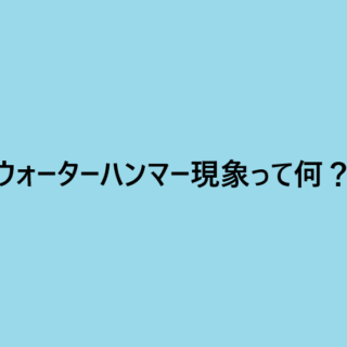ウォーターハンマー現象って何？