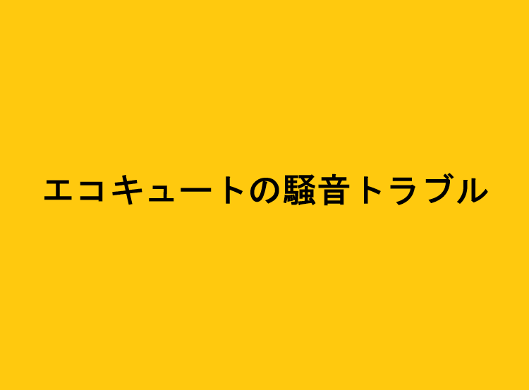 エコキュートの騒音トラブル
