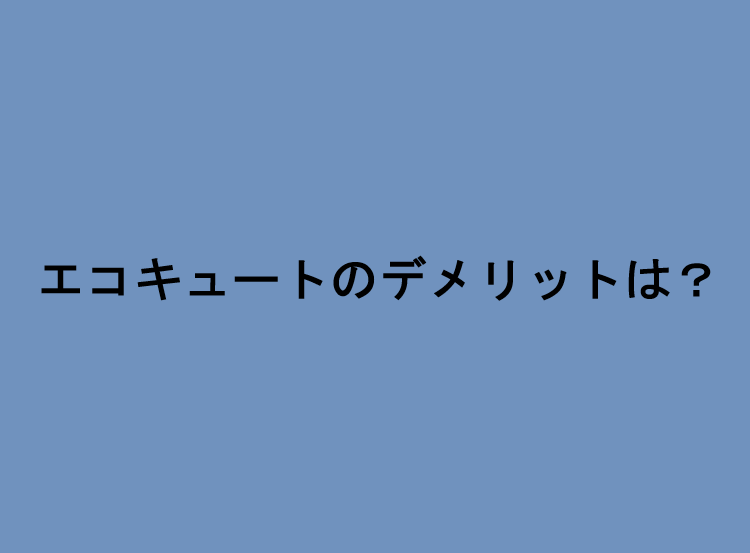 エコキュートのデメリットは？