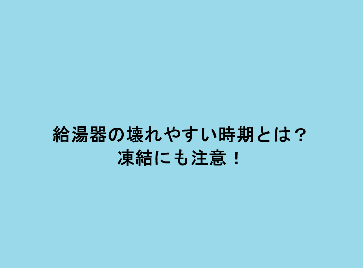給湯器の壊れやすい時期とは？凍結にも注意！