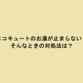 エコキュートのお湯が止まらない！そんなときの対処法は？