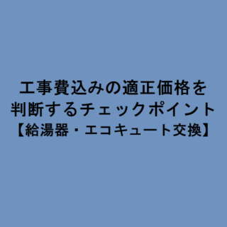 工事費込みの適正価格を判断するチェックポイント【給湯器・エコキュート交換】