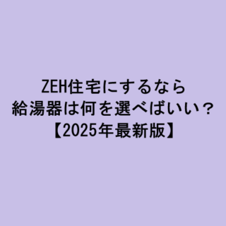 ZEH住宅にするなら給湯器は何を選べばいい？【2025年最新版】