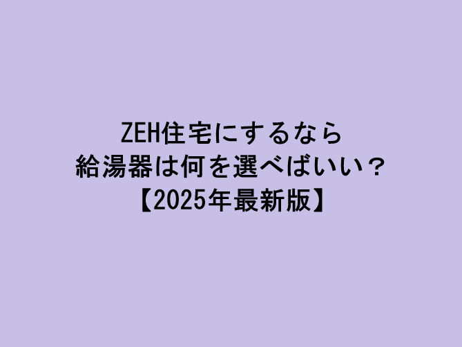 ZEH住宅にするなら給湯器は何を選べばいい？【2025年最新版】