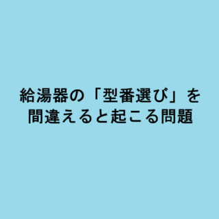 給湯器の「型番選び」を間違えると起こる問題