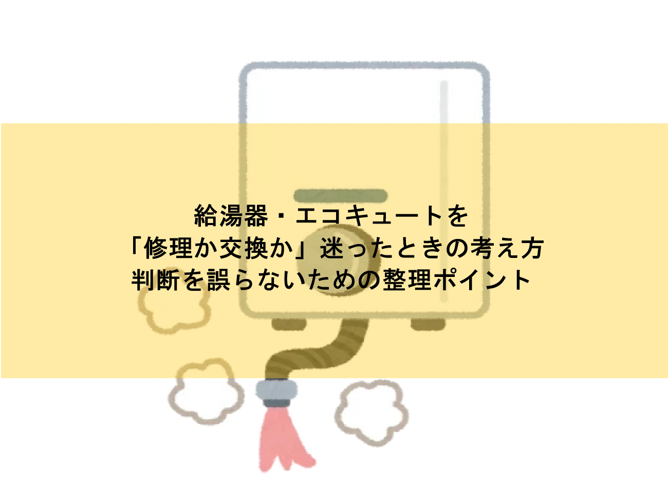 給湯器・エコキュートを「修理か交換か」迷ったときの考え方｜判断を誤らないための整理ポイント
