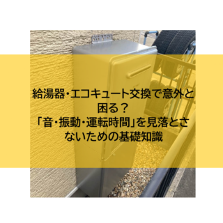 給湯器・エコキュート交換で意外と困る？「音・振動・運転時間」を見落とさないための基礎知識