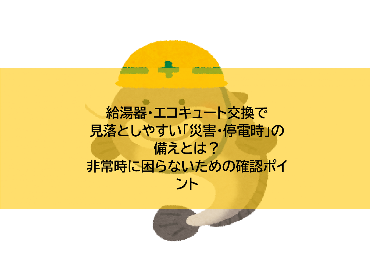 給湯器・エコキュート交換で見落としやすい「災害・停電時」の備えとは？非常時に困らないための確認ポイント